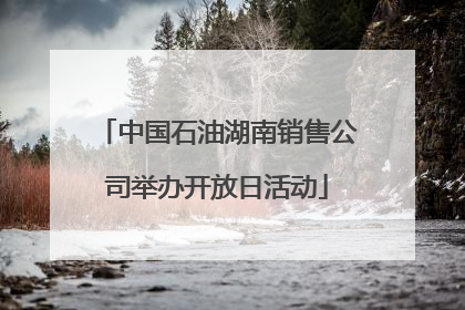 中国石油湖南销售公司举办开放日活动