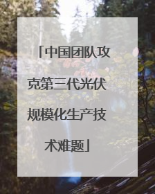 中国团队攻克第三代光伏规模化生产技术难题