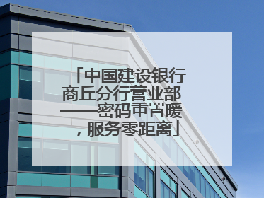 中国建设银行商丘分行营业部——密码重置暖，服务零距离