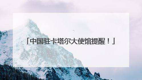 中国驻卡塔尔大使馆提醒！