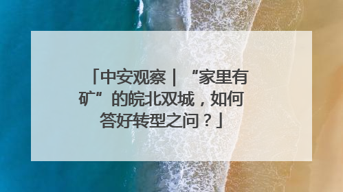 中安观察｜“家里有矿”的皖北双城，如何答好转型之问？