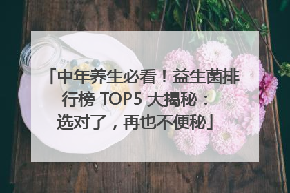 中年养生必看！益生菌排行榜 TOP5 大揭秘：选对了，再也不便秘