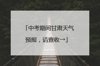 中考期间甘肃天气预报，请查收→
