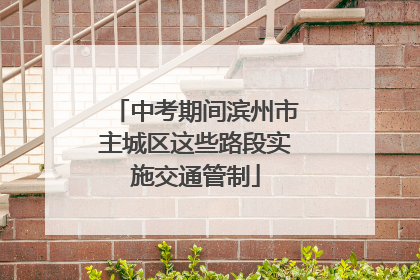 中考期间滨州市主城区这些路段实施交通管制