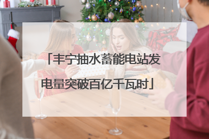 丰宁抽水蓄能电站发电量突破百亿千瓦时