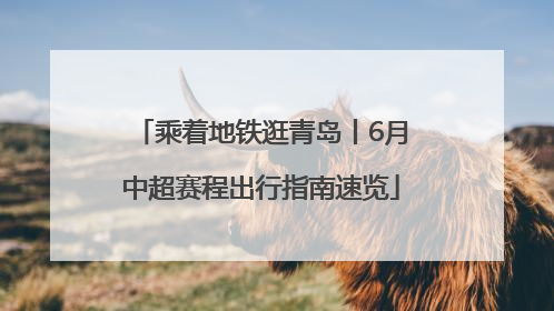 乘着地铁逛青岛丨6月中超赛程出行指南速览