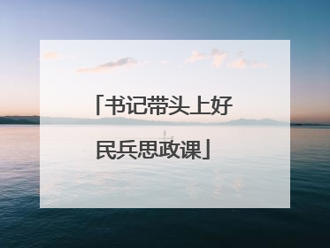 书记带头上好民兵思政课
