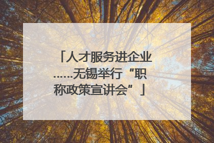 人才服务进企业……无锡举行“职称政策宣讲会”