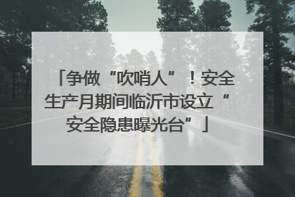 争做“吹哨人”！安全生产月期间临沂市设立“安全隐患曝光台”