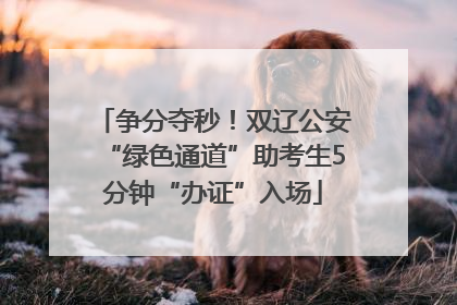 争分夺秒！双辽公安“绿色通道”助考生5分钟“办证”入场