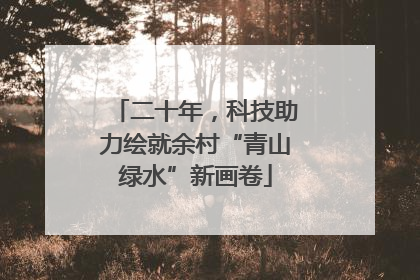 二十年，科技助力绘就余村“青山绿水”新画卷