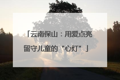 云南保山：用爱点亮留守儿童的“心灯”