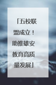 五校联盟成立！助推雄安教育高质量发展
