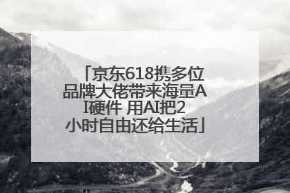 京东618携多位品牌大佬带来海量AI硬件 用AI把2小时自由还给生活