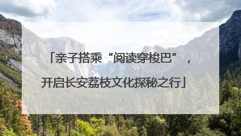亲子搭乘“阅读穿梭巴”，开启长安荔枝文化探秘之行