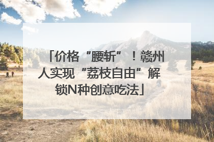 价格“腰斩”！赣州人实现“荔枝自由”解锁N种创意吃法