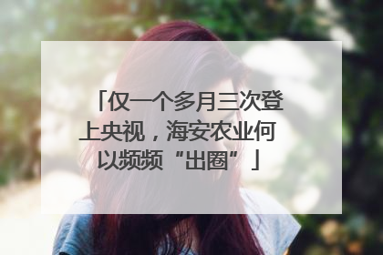 仅一个多月三次登上央视，海安农业何以频频“出圈”