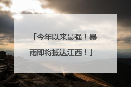 今年以来最强！暴雨即将抵达江西！