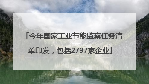 今年国家工业节能监察任务清单印发，包括2797家企业