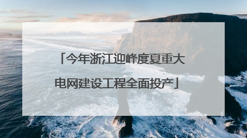 今年浙江迎峰度夏重大电网建设工程全面投产