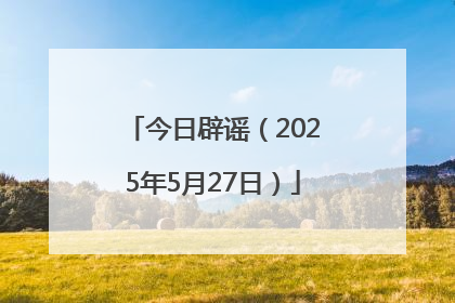 今日辟谣（2025年5月27日）