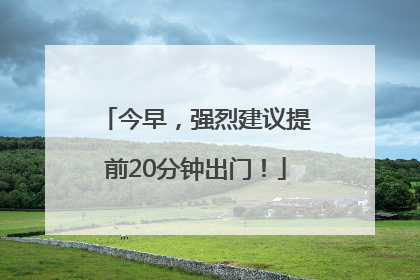 今早，强烈建议提前20分钟出门！