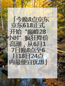 今晚8点京东京东618正式开始“巅峰28小时”疯狂降价高潮，从6月17日晚8点至6月18日24点内最便宜优惠