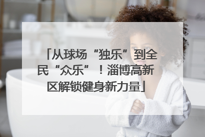 从球场“独乐”到全民“众乐”！淄博高新区解锁健身新力量