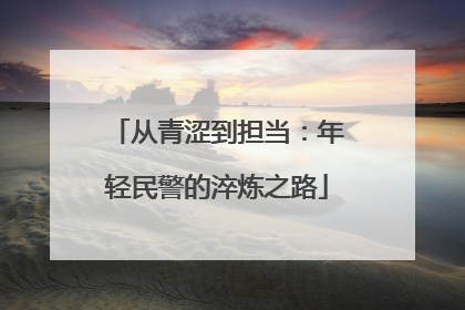 从青涩到担当：年轻民警的淬炼之路