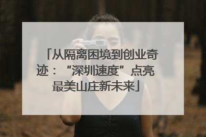 从隔离困境到创业奇迹：“深圳速度”点亮最美山庄新未来