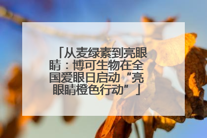 从麦绿素到亮眼睛：博可生物在全国爱眼日启动“亮眼睛橙色行动”