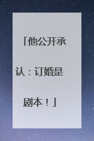 他公开承认：订婚是剧本！