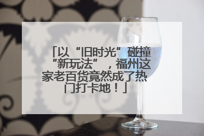 以“旧时光”碰撞“新玩法”，福州这家老百货竟然成了热门打卡地！
