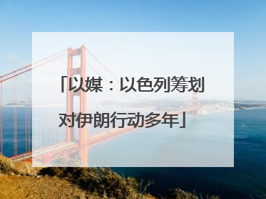 以媒：以色列筹划对伊朗行动多年