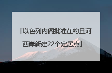 以色列内阁批准在约旦河西岸新建22个定居点