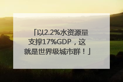 以2.2%水资源量支撑17%GDP，这就是世界级城市群！