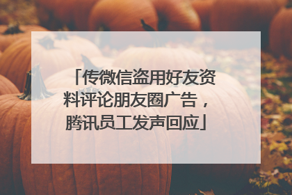 传微信盗用好友资料评论朋友圈广告，腾讯员工发声回应