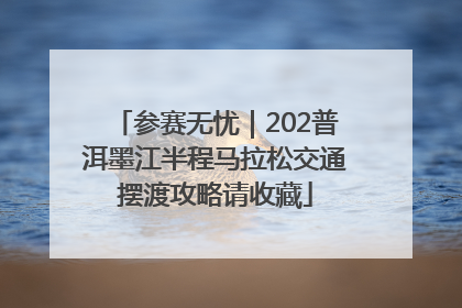参赛无忧｜202普洱墨江半程马拉松交通摆渡攻略请收藏