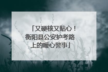 又硬核又贴心！衡阳县公安护考路上的暖心警事