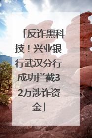 反诈黑科技！兴业银行武汉分行成功拦截32万涉诈资金