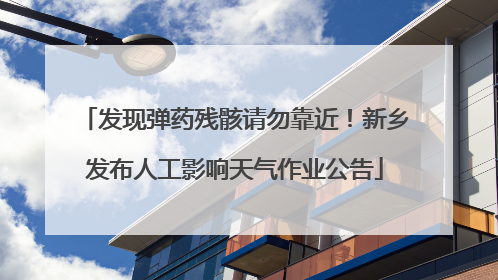 发现弹药残骸请勿靠近！新乡发布人工影响天气作业公告