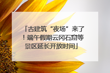 古建筑“夜场”来了！端午假期云冈石窟等景区延长开放时间
