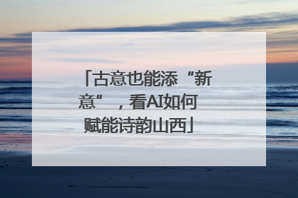 古意也能添“新意”，看AI如何赋能诗韵山西