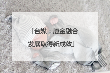 台媒：厦金融合发展取得新成效
