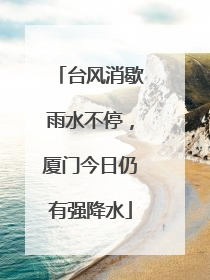 台风消歇雨水不停，厦门今日仍有强降水