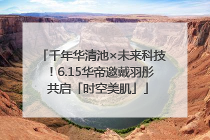 千年华清池×未来科技！6.15华帝邀戴羽彤共启「时空美肌」