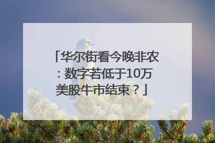 华尔街看今晚非农：数字若低于10万 美股牛市结束？