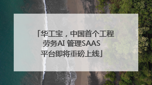 华工宝，中国首个工程劳务AI 管理SAAS平台即将重磅上线