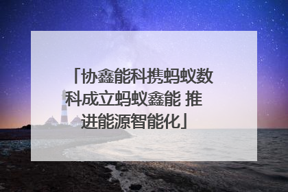 协鑫能科携蚂蚁数科成立蚂蚁鑫能 推进能源智能化