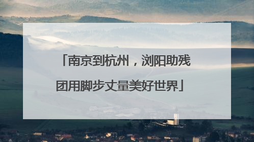 南京到杭州，浏阳助残团用脚步丈量美好世界